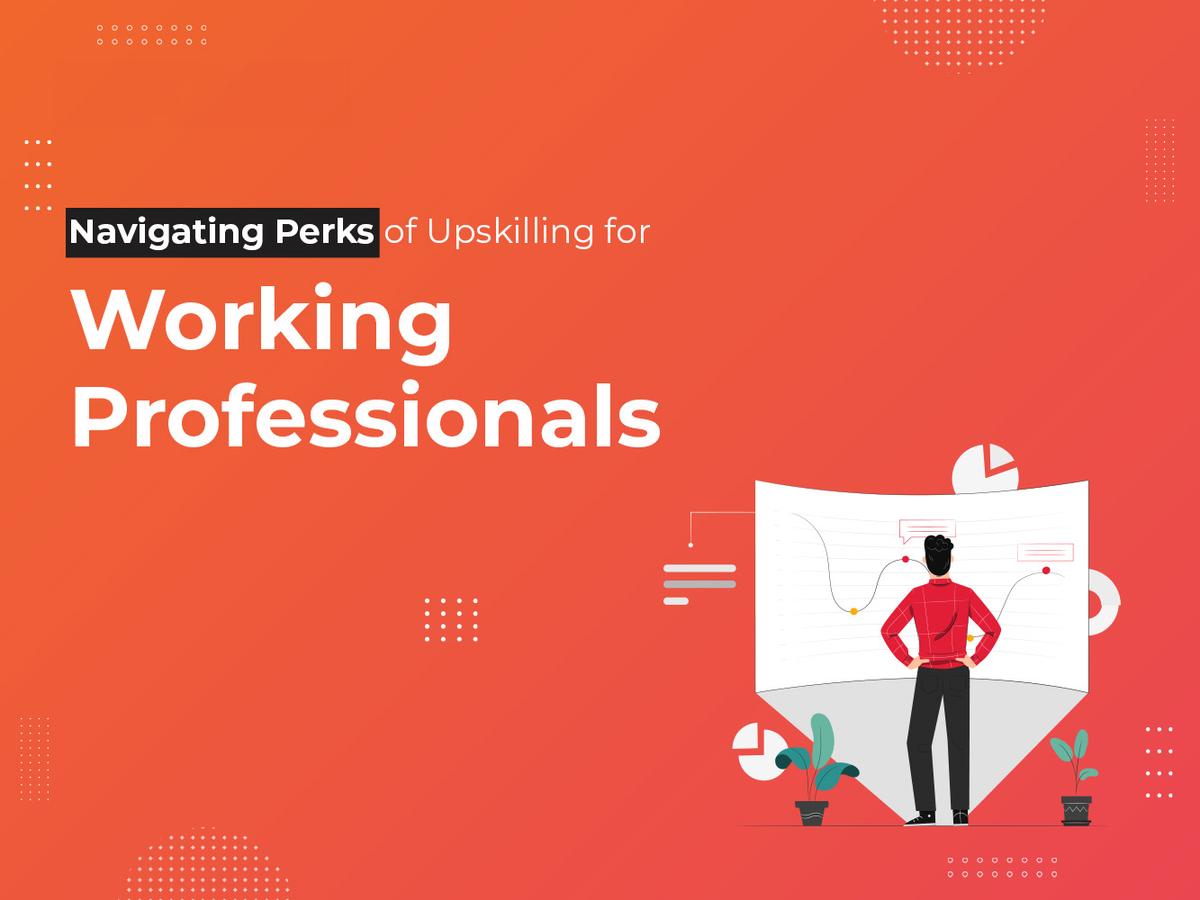 Navigating Perks of Upskilling for Working Professionals