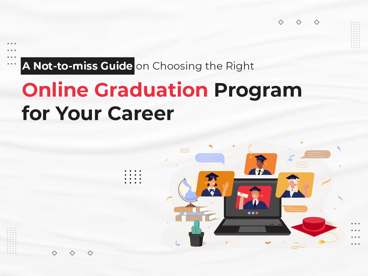 A Not-to-miss Guide on Choosing the Right Online Graduation Program for Your Career
