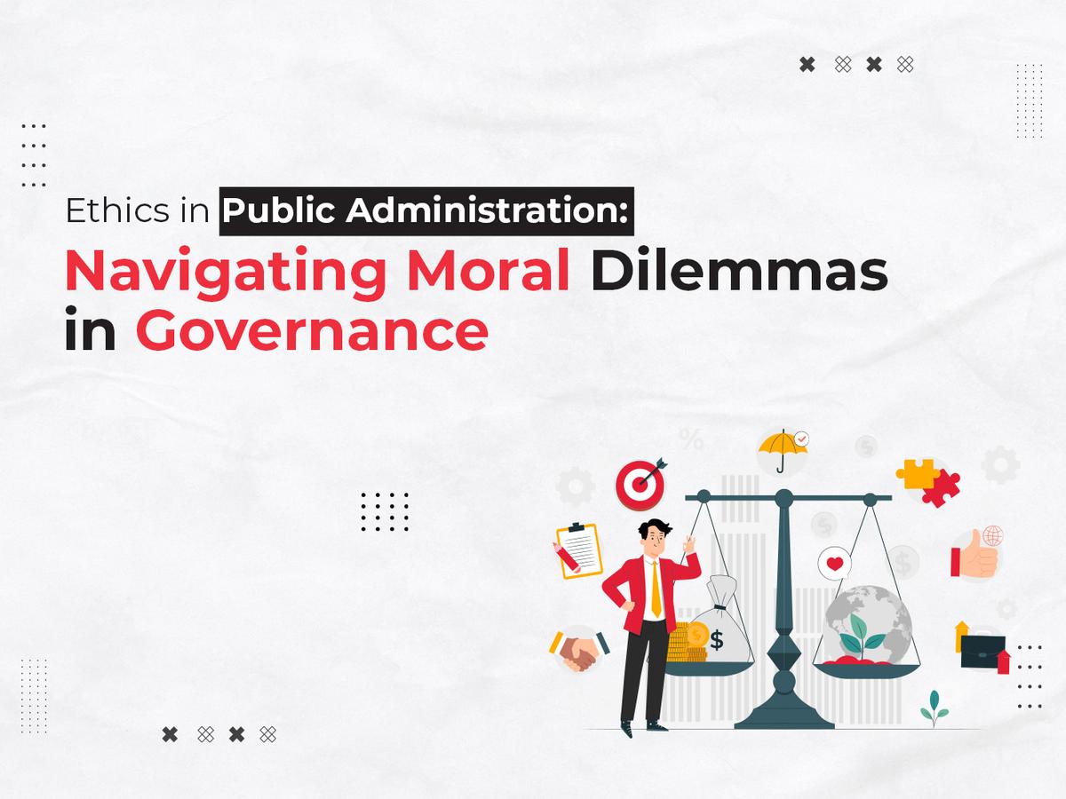 Ethics in Public Administration: Navigating Moral Dilemmas in Governance