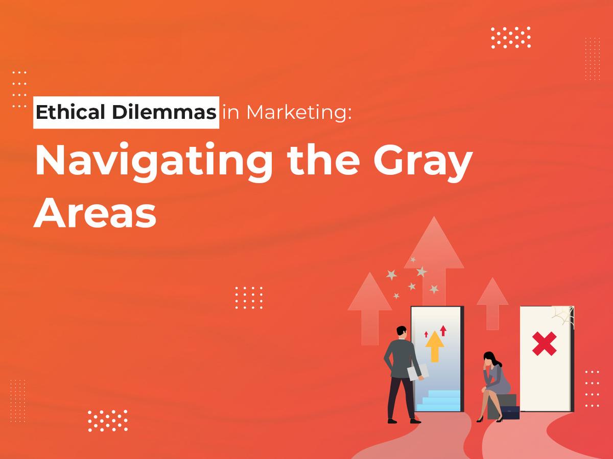 Ethical Dilemmas in Marketing: Navigating the Gray Areas