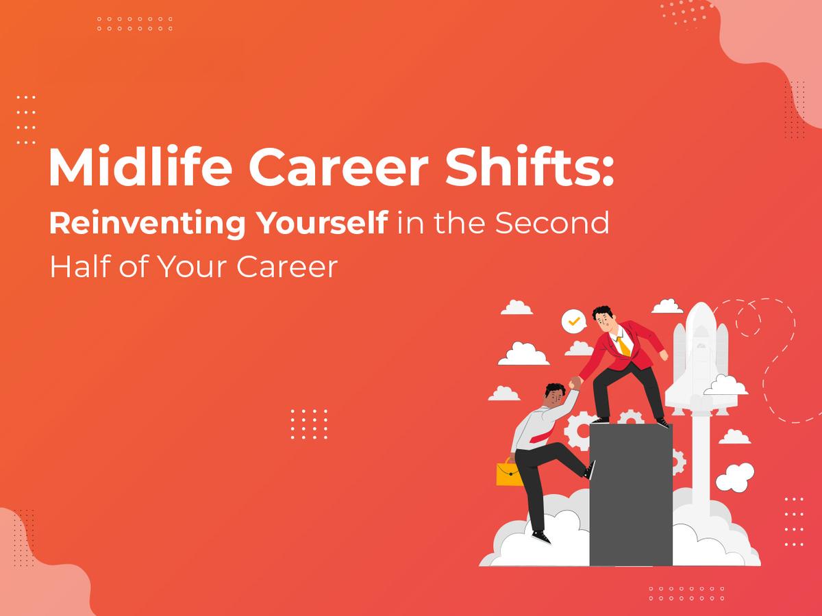 Midlife Career Shifts: Reinventing Yourself in the Second Half of Your Career
