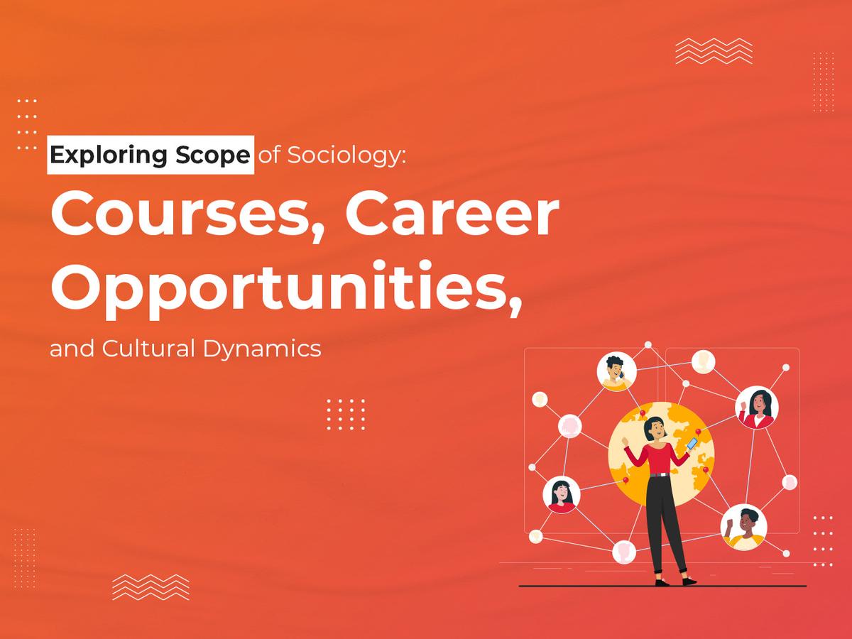 Exploring Scope of Sociology: Courses, Career Opportunities, and Cultural Dynamics