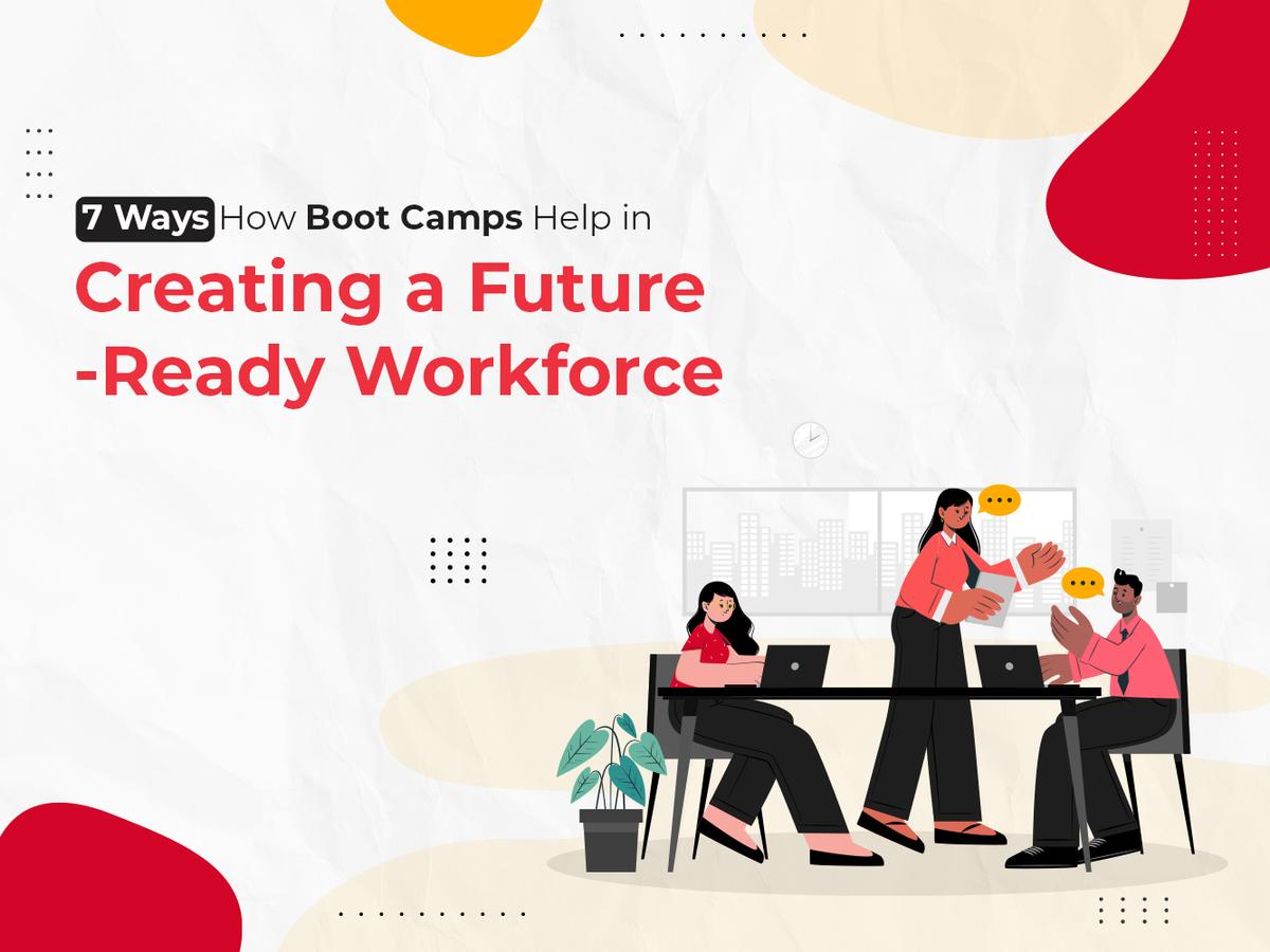 7 Ways How Boot Camps Help in Creating a Future-Ready Workforce