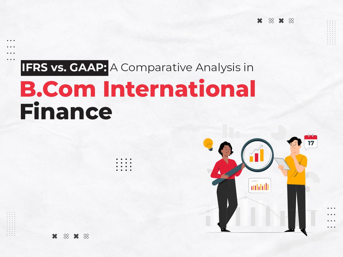 IFRS vs. GAAP: A Comparative Analysis in B.Com International Finance