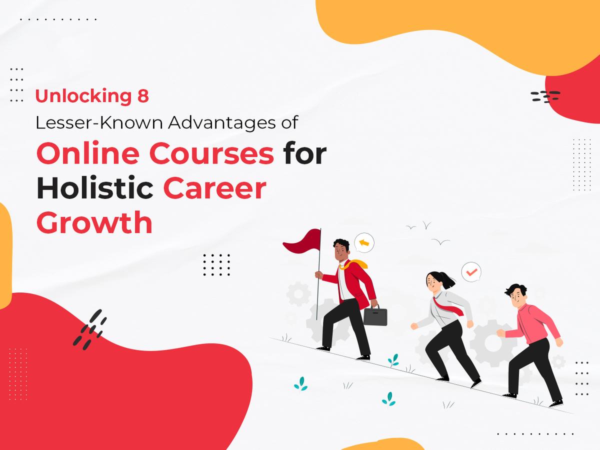 Unlocking 8 Lesser-Known Advantages of Online Courses for Holistic Career Growth