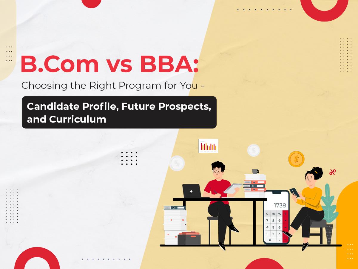 B.Com vs BBA: Choosing the Right Program for You - Candidate Profile, Future Prospects, and Curriculum