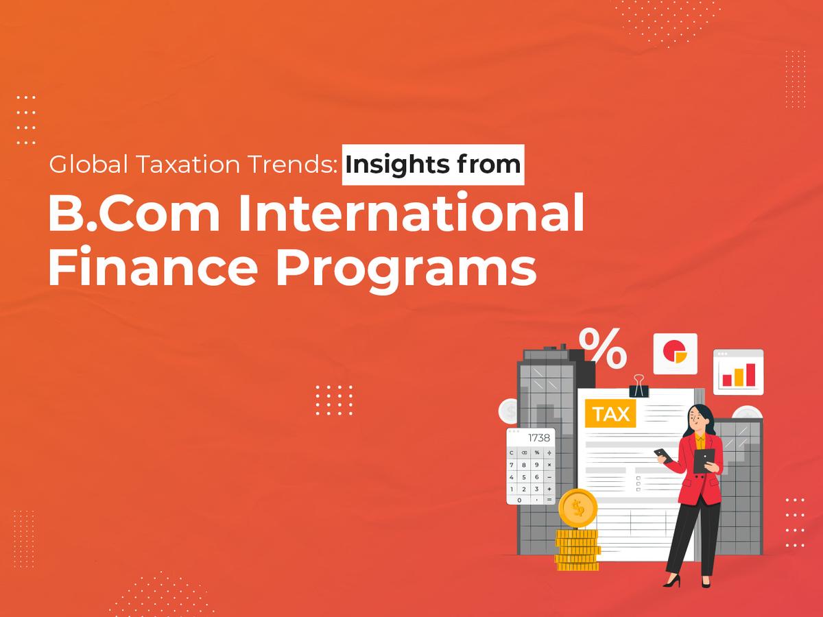 Global Taxation Trends Insights from B.Com International Finance Programs