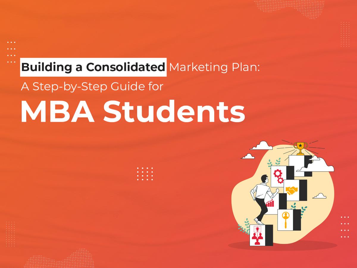 Building a Consolidated Marketing Plan: A Step-by-Step Guide for MBA Students
